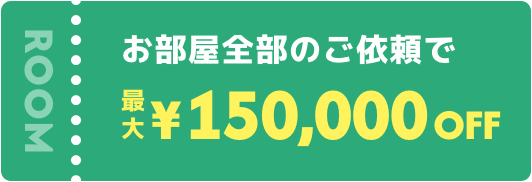 お部屋全部のご依頼で¥150,000off