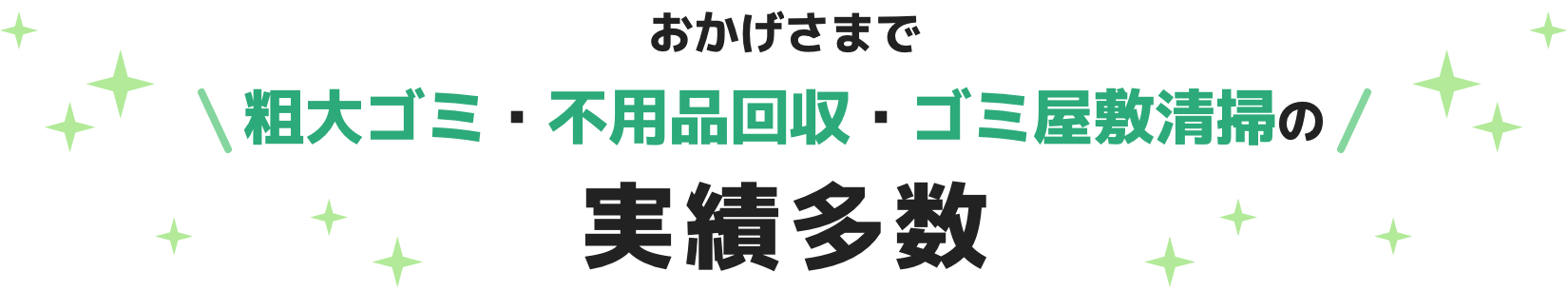 おかげさまで 粗大ゴミ・不用品回収・ゴミ屋敷清掃の 実績多数