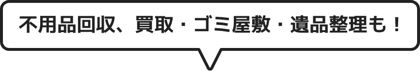 不用品回収、買取・ゴミ屋敷・遺品整理も！